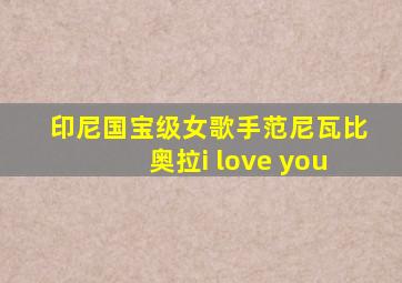 印尼国宝级女歌手范尼瓦比奥拉i love you